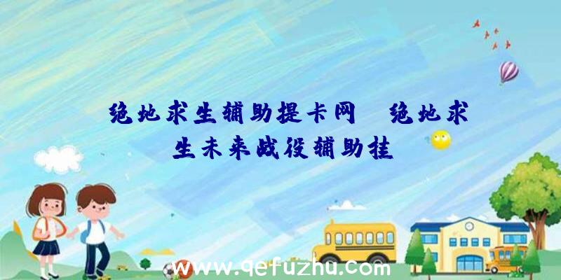 「绝地求生辅助提卡网」|绝地求生未来战役辅助挂